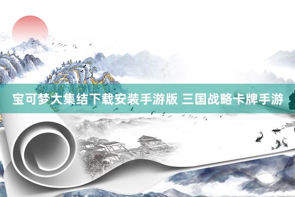 宝可梦大集结下载安装手游版 三国战略卡牌手游