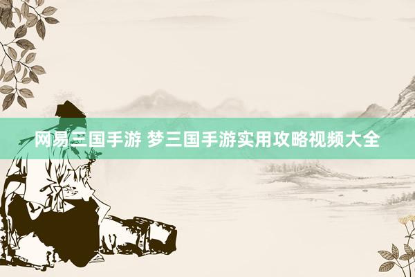 网易三国手游 梦三国手游实用攻略视频大全